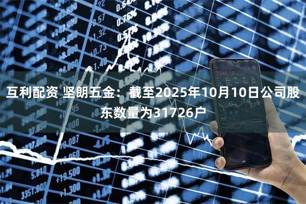 互利配资 坚朗五金：截至2025年10月10日公司股东数量为31726户