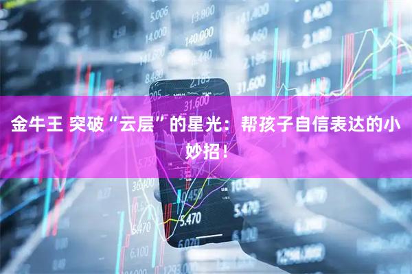 金牛王 突破“云层”的星光：帮孩子自信表达的小妙招！