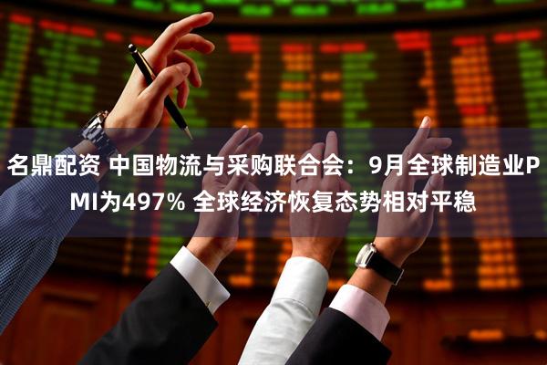 名鼎配资 中国物流与采购联合会：9月全球制造业PMI为497% 全球经济恢复态势相对平稳