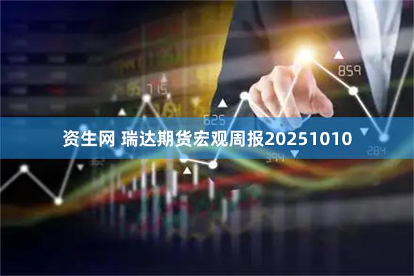 资生网 瑞达期货宏观周报20251010