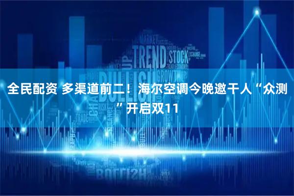 全民配资 多渠道前二！海尔空调今晚邀干人“众测”开启双11