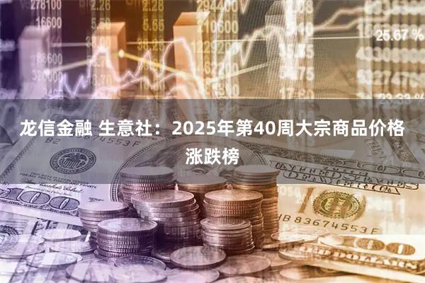 龙信金融 生意社：2025年第40周大宗商品价格涨跌榜