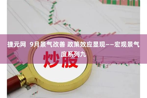 捷元网  9月景气改善 政策效应显现——宏观景气度系列九