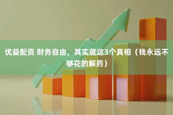 优益配资 财务自由，其实就这3个真相（钱永远不够花的解药）