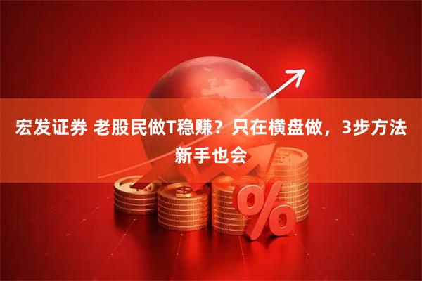宏发证券 老股民做T稳赚？只在横盘做，3步方法新手也会