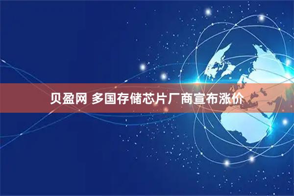 贝盈网 多国存储芯片厂商宣布涨价