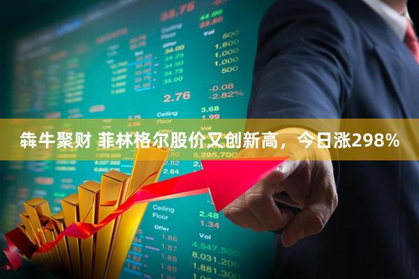 犇牛聚财 菲林格尔股价又创新高，今日涨298%