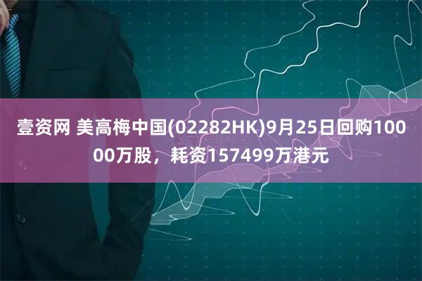 壹资网 美高梅中国(02282HK)9月25日回购10000万股，耗资157499万港元