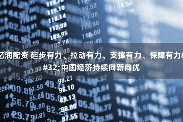 亿润配资 起步有力、拉动有力、支撑有力、保障有力 中国经济持续向新向优