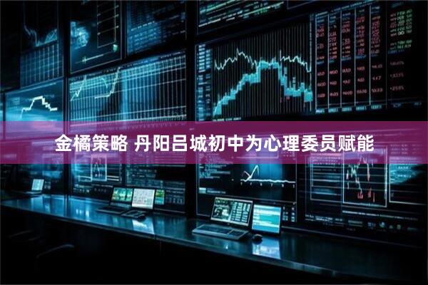 金橘策略 丹阳吕城初中为心理委员赋能