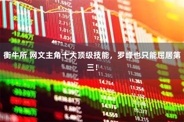 衡牛所 网文主角十大顶级技能，罗峰也只能屈居第三！